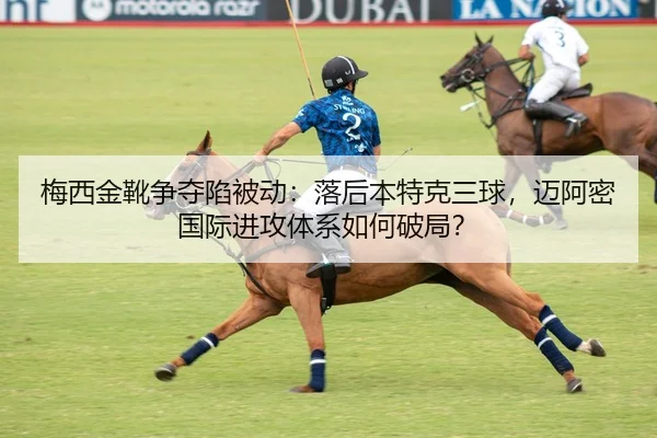 梅西金靴争夺陷被动：落后本特克三球，迈阿密国际进攻体系如何破局？