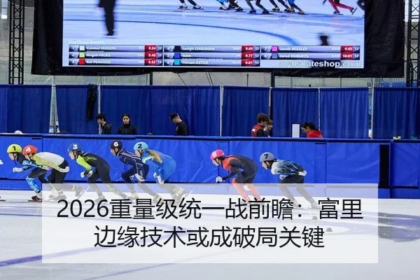 2026重量级统一战前瞻：富里边缘技术或成破局关键