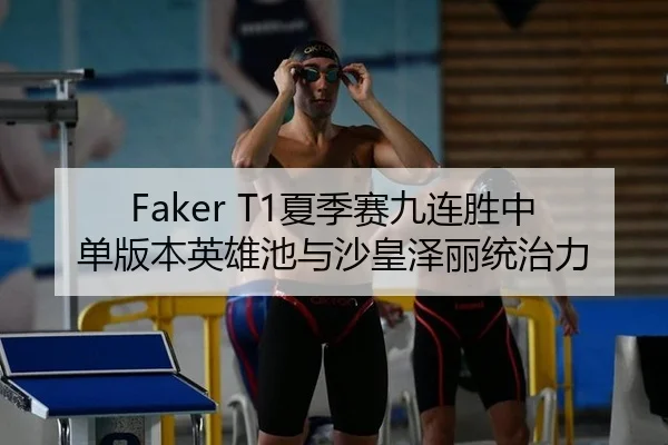 Faker T1夏季赛九连胜中单版本英雄池与沙皇泽丽统治力
