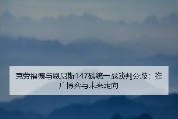ke-lao-fu-de-yu-en-ni-si-bang-tong-yi-zhan-tan-pan-fen-qi-tui-guang-bo-yi-yu-wei-lai-zou-xiang-3-870.jpg